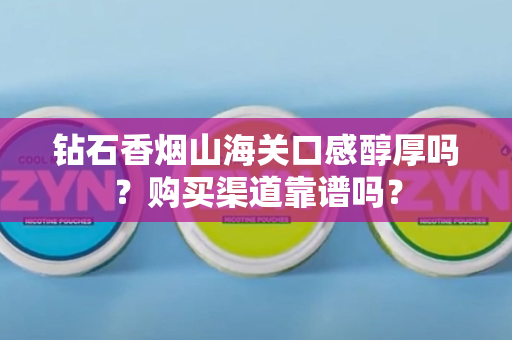 钻石香烟山海关口感醇厚吗？购买渠道靠谱吗？